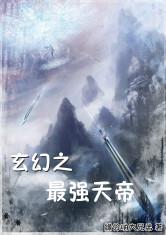 玄幻之最强天帝最新章节_玄幻之最强天帝全文